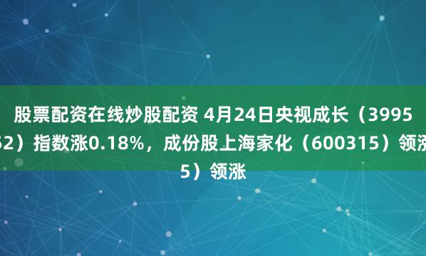 股票配资在线炒股配资 4月24日央视成长（399552）指数涨0.18%，成份股上海家化（600315）领涨