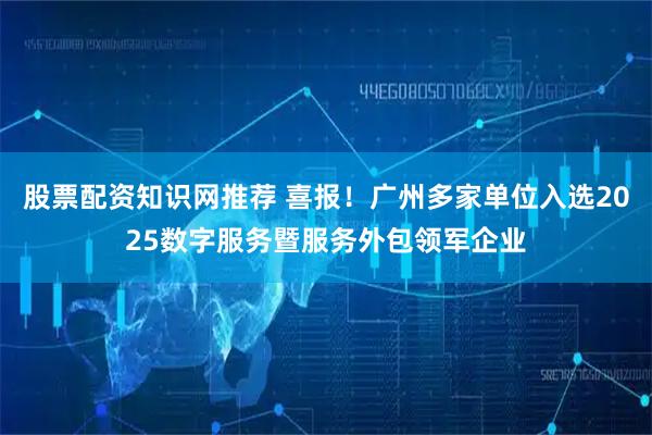股票配资知识网推荐 喜报！广州多家单位入选2025数字服务暨服务外包领军企业
