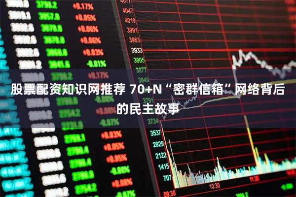 股票配资知识网推荐 70+N“密群信箱”网络背后的民主故事