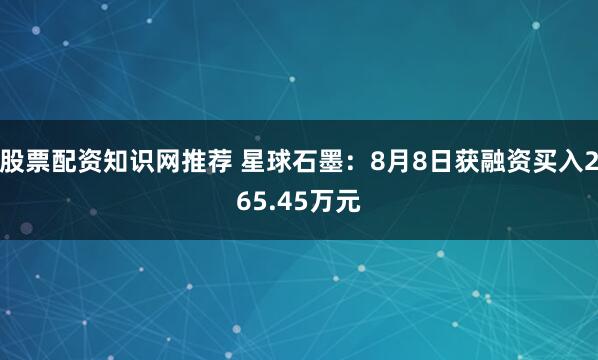 股票配资知识网推荐 星球石墨：8月8日获融资买入265.45万元