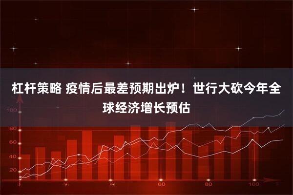 杠杆策略 疫情后最差预期出炉！世行大砍今年全球经济增长预估