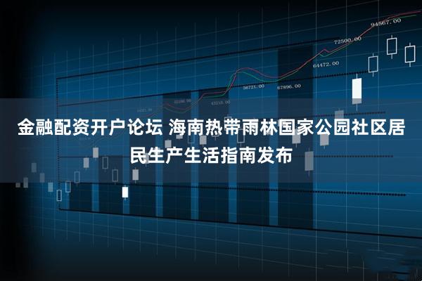 金融配资开户论坛 海南热带雨林国家公园社区居民生产生活指南发布