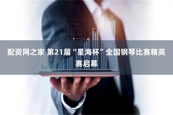 配资网之家 第21届“星海杯”全国钢琴比赛精英赛启幕