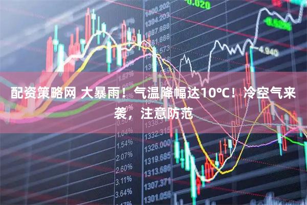 配资策略网 大暴雨！气温降幅达10℃！冷空气来袭，注意防范